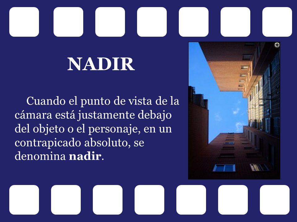 NADIR Cuando el punto de vista de la cámara está justamente debajo del objeto o el personaje, en un contrapicado absoluto, se denomina nadir.