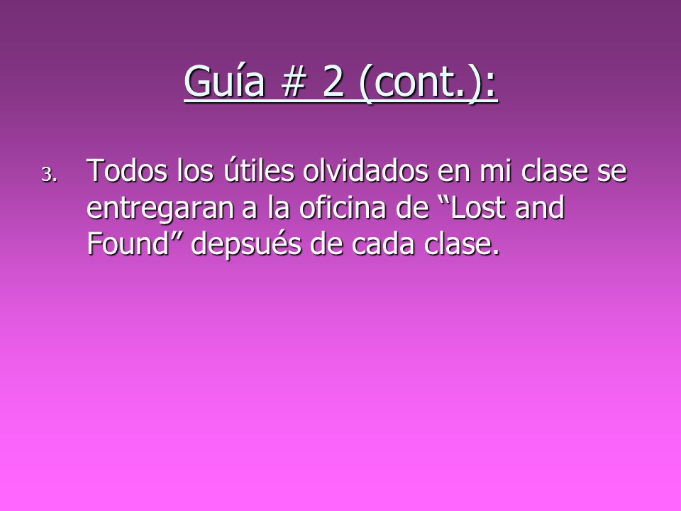 Guía # 2 (cont.): Todos los útiles olvidados en mi clase se entregaran a la oficina de Lost and Found depsués de cada clase.
