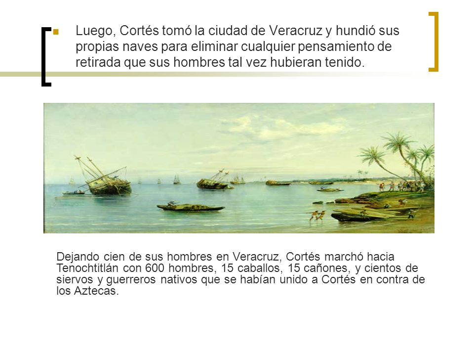 Luego, Cortés tomó la ciudad de Veracruz y hundió sus propias naves para eliminar cualquier pensamiento de retirada que sus hombres tal vez hubieran tenido.