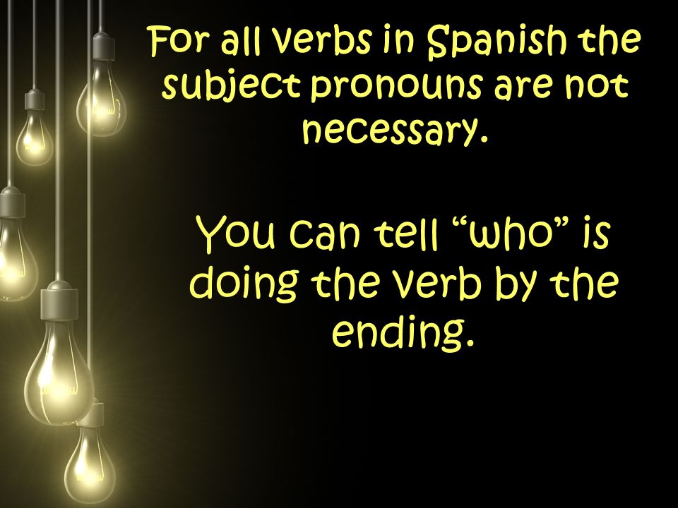 For all verbs in Spanish the subject pronouns are not necessary.