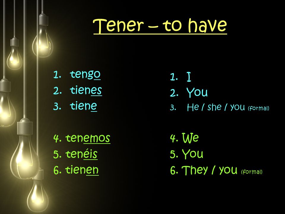 Tener – to have tengo I tienes You tiene 4. tenemos 4. We 5. tenéis