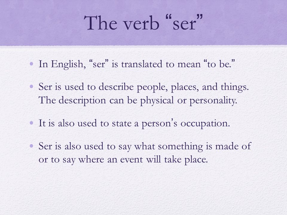 The verb ser In English, ser is translated to mean to be.