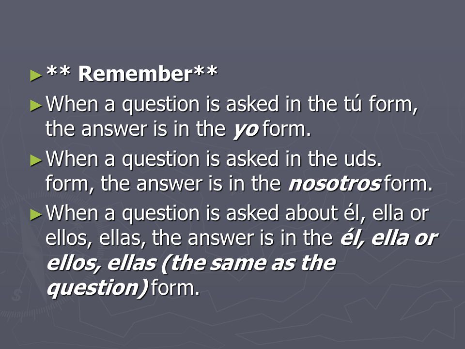 ** Remember** When a question is asked in the tú form, the answer is in the yo form.