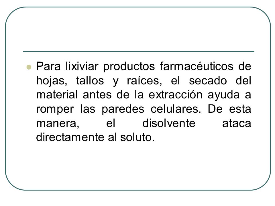 Para lixiviar productos farmacéuticos de hojas, tallos y raíces, el secado del material antes de la extracción ayuda a romper las paredes celulares.