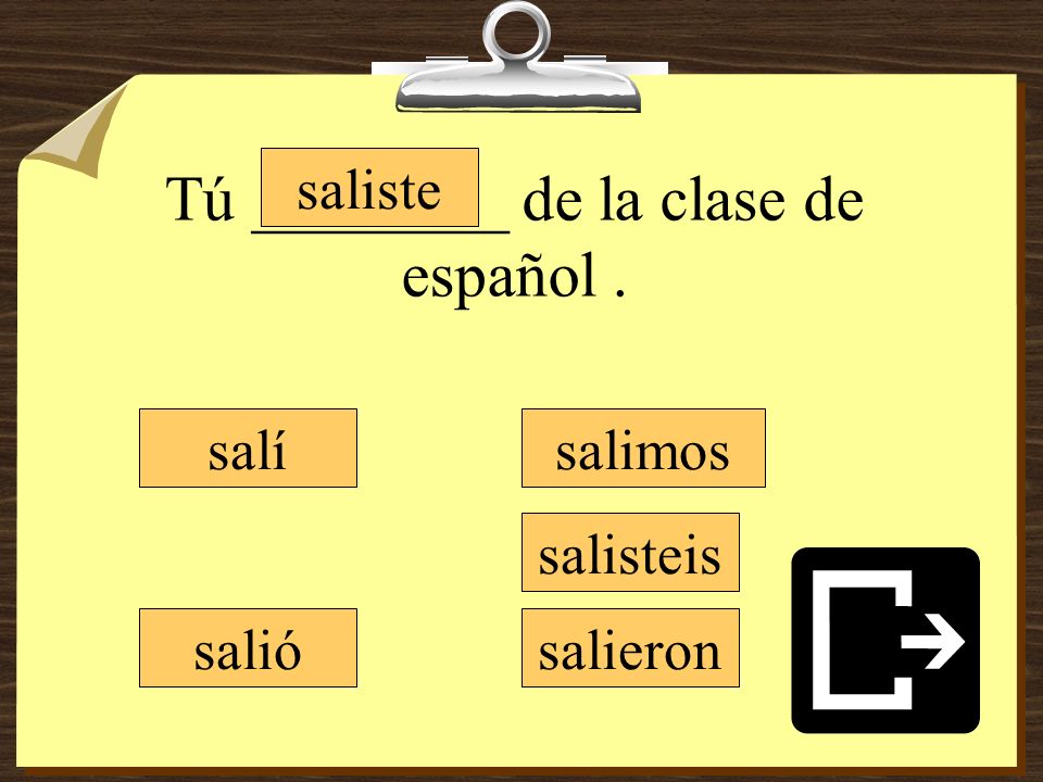 Tú ________ de la clase de español .