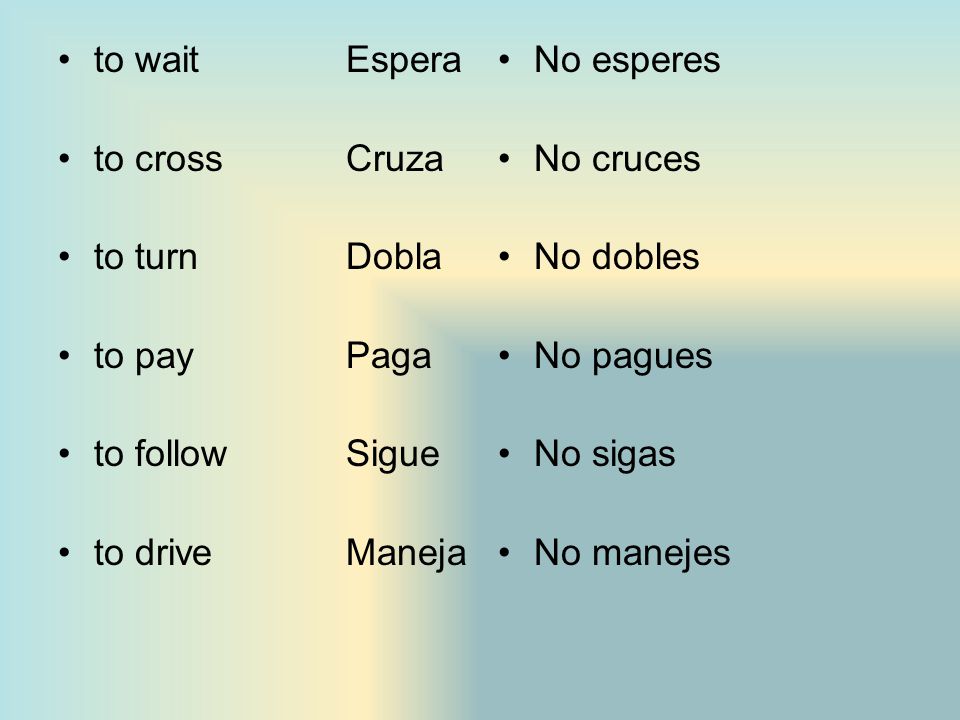 to wait Espera to cross Cruza. to turn Dobla. to pay Paga. to follow Sigue. to drive Maneja.
