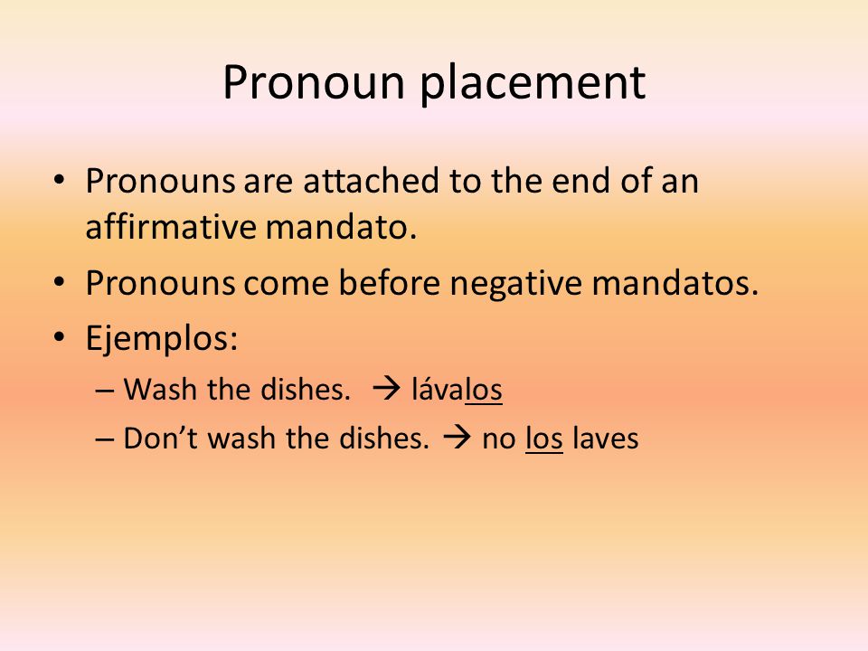 Pronoun placement Pronouns are attached to the end of an affirmative mandato. Pronouns come before negative mandatos.