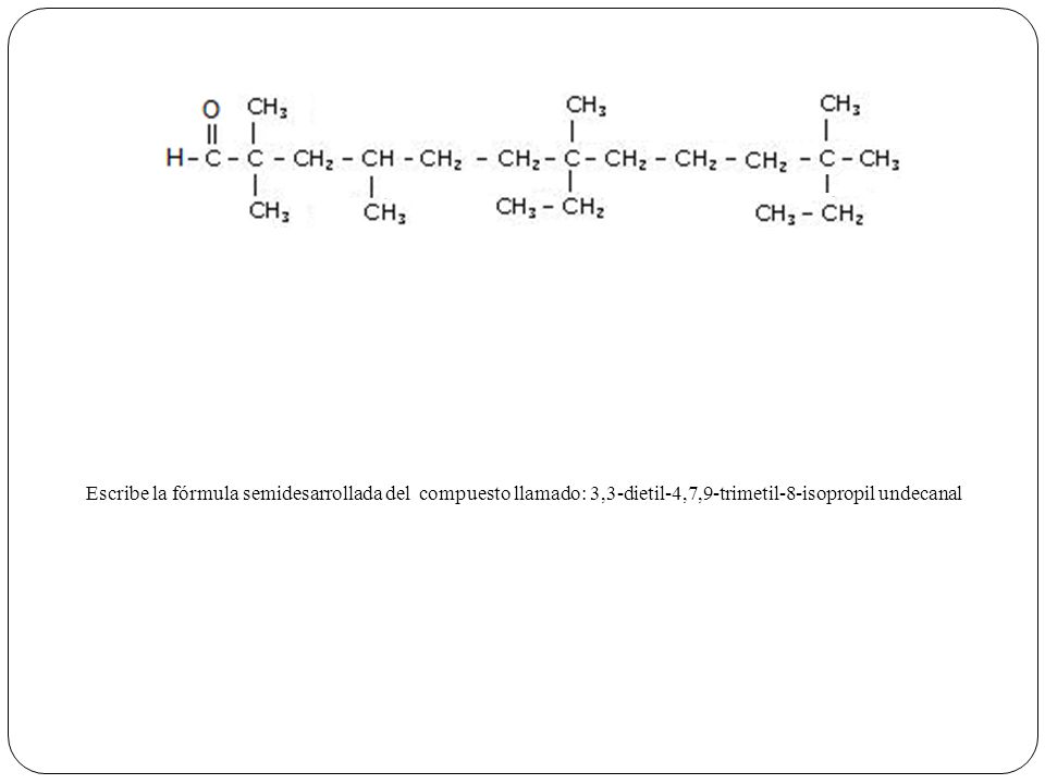 Escribe la fórmula semidesarrollada del compuesto llamado: 3,3-dietil-4,7,9-trimetil-8-isopropil undecanal