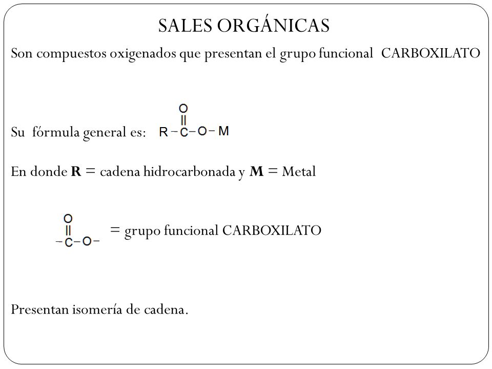 SALES ORGÁNICAS Son compuestos oxigenados que presentan el grupo funcional CARBOXILATO. Su fórmula general es: