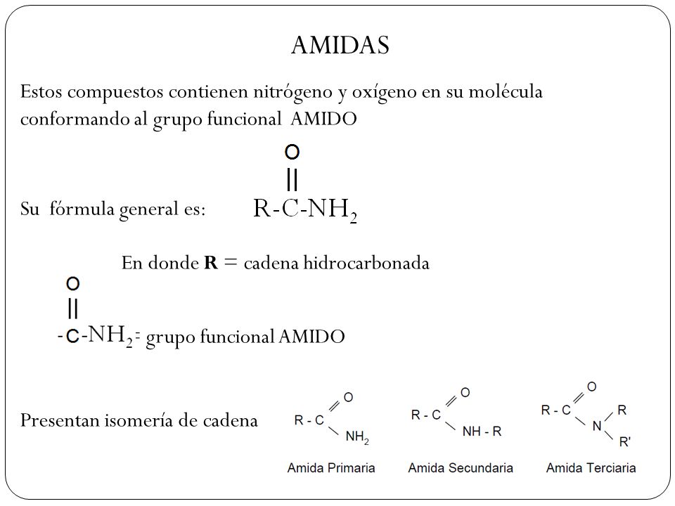 AMIDAS Estos compuestos contienen nitrógeno y oxígeno en su molécula conformando al grupo funcional AMIDO.