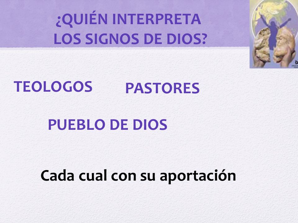 ¿QUIÉN INTERPRETA LOS SIGNOS DE DIOS TEOLOGOS PASTORES PUEBLO DE DIOS Cada cual con su aportación