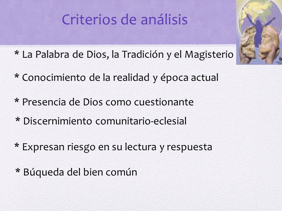 Criterios de análisis * La Palabra de Dios, la Tradición y el Magisterio. * Conocimiento de la realidad y época actual.
