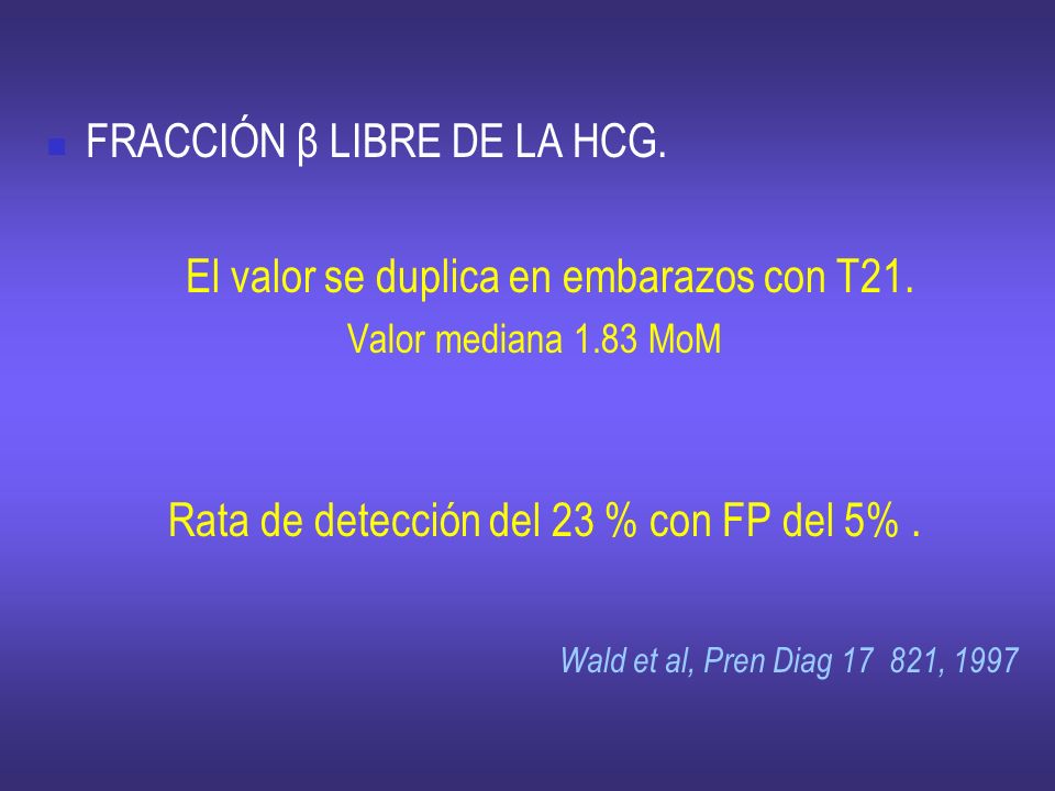 FRACCIÓN β LIBRE DE LA HCG. El valor se duplica en embarazos con T21.