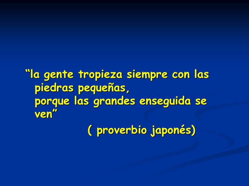 la gente tropieza siempre con las piedras pequeñas, porque las grandes enseguida se ven