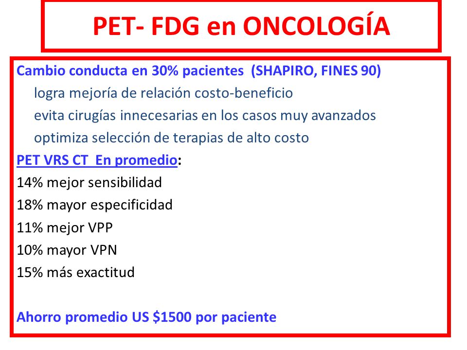 PET- FDG en ONCOLOGÍA Cambio conducta en 30% pacientes (SHAPIRO, FINES 90) logra mejoría de relación costo-beneficio.
