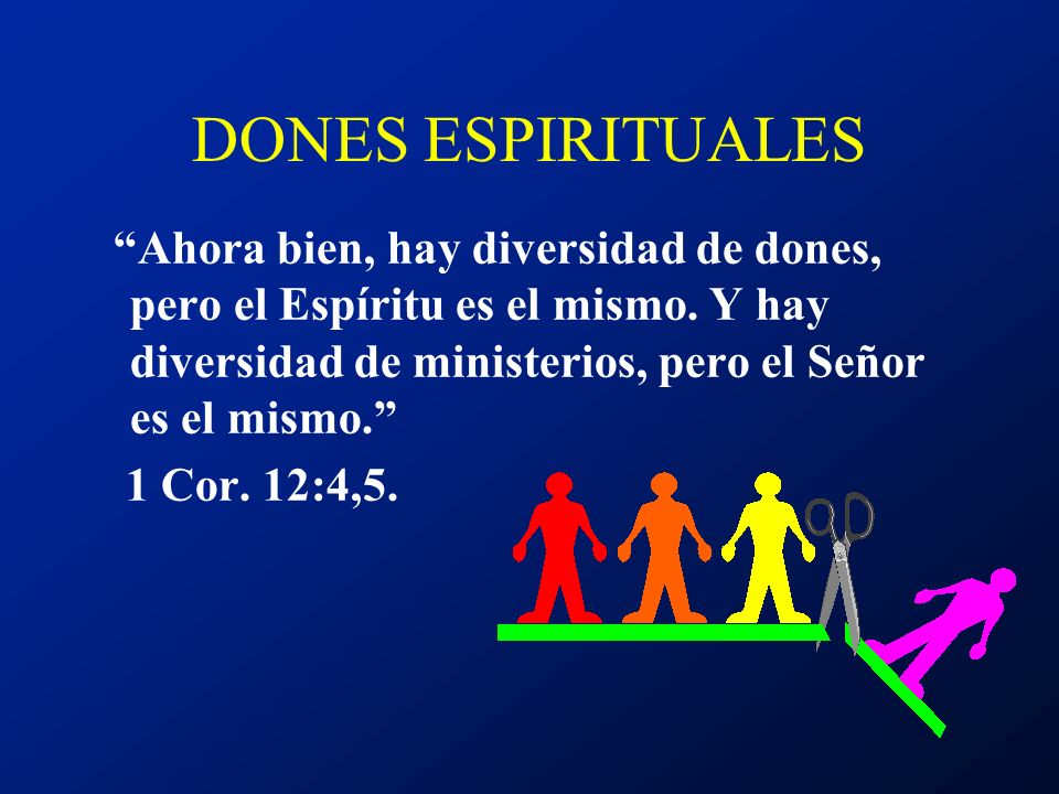 DONES ESPIRITUALES Ahora bien, hay diversidad de dones, pero el Espíritu es el mismo. Y hay diversidad de ministerios, pero el Señor es el mismo.