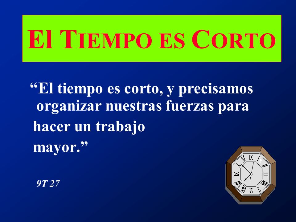 El TIEMPO ES CORTO El tiempo es corto, y precisamos organizar nuestras fuerzas para. hacer un trabajo.