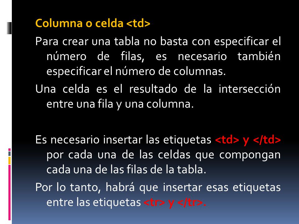 Columna o celda <td> Para crear una tabla no basta con especificar el número de filas, es necesario también especificar el número de columnas.