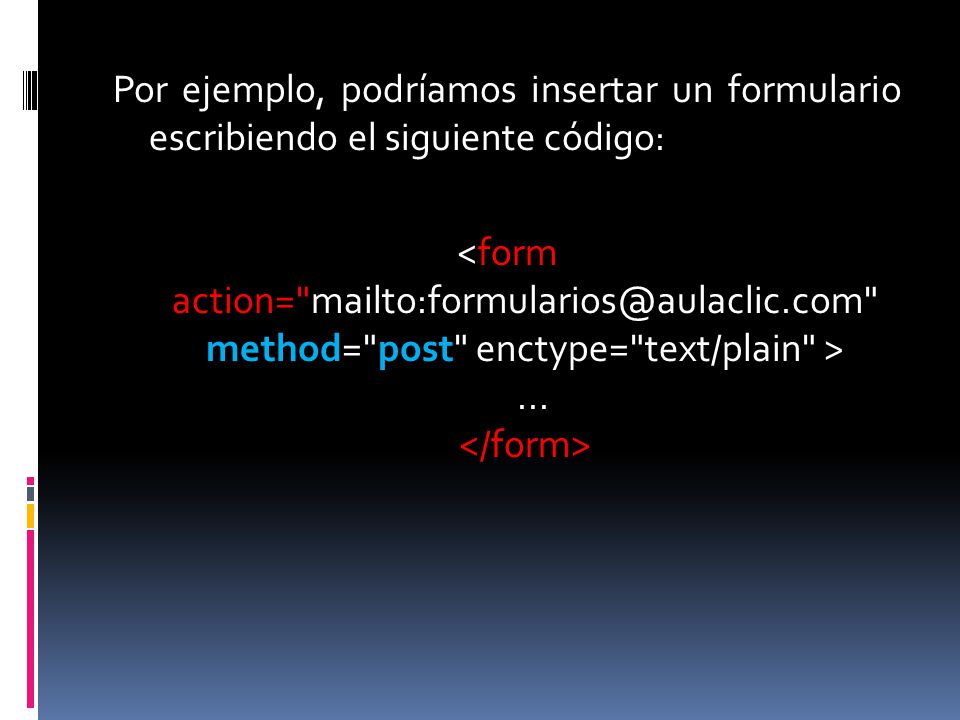 Por ejemplo, podríamos insertar un formulario escribiendo el siguiente código: <form action= method= post enctype= text/plain > ...