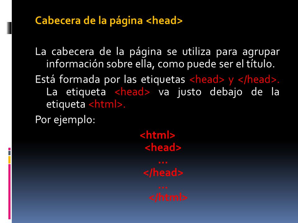 Cabecera de la página <head> La cabecera de la página se utiliza para agrupar información sobre ella, como puede ser el título.