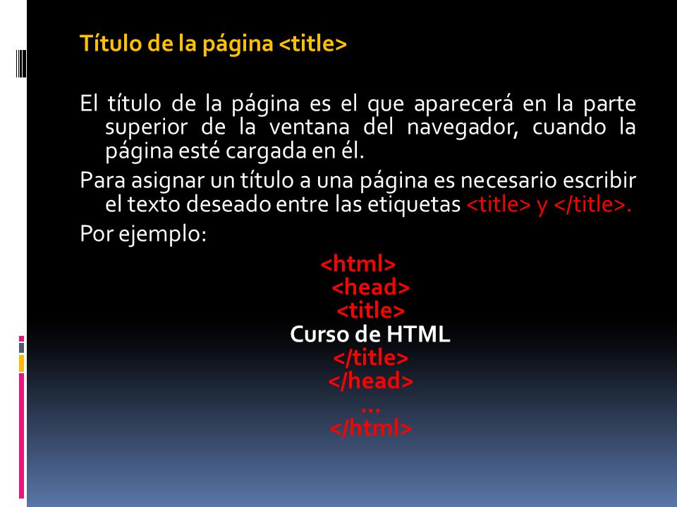 Título de la página <title> El título de la página es el que aparecerá en la parte superior de la ventana del navegador, cuando la página esté cargada en él.