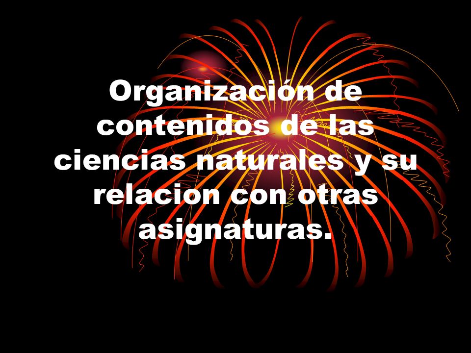Organización de contenidos de las ciencias naturales y su relacion con otras asignaturas.