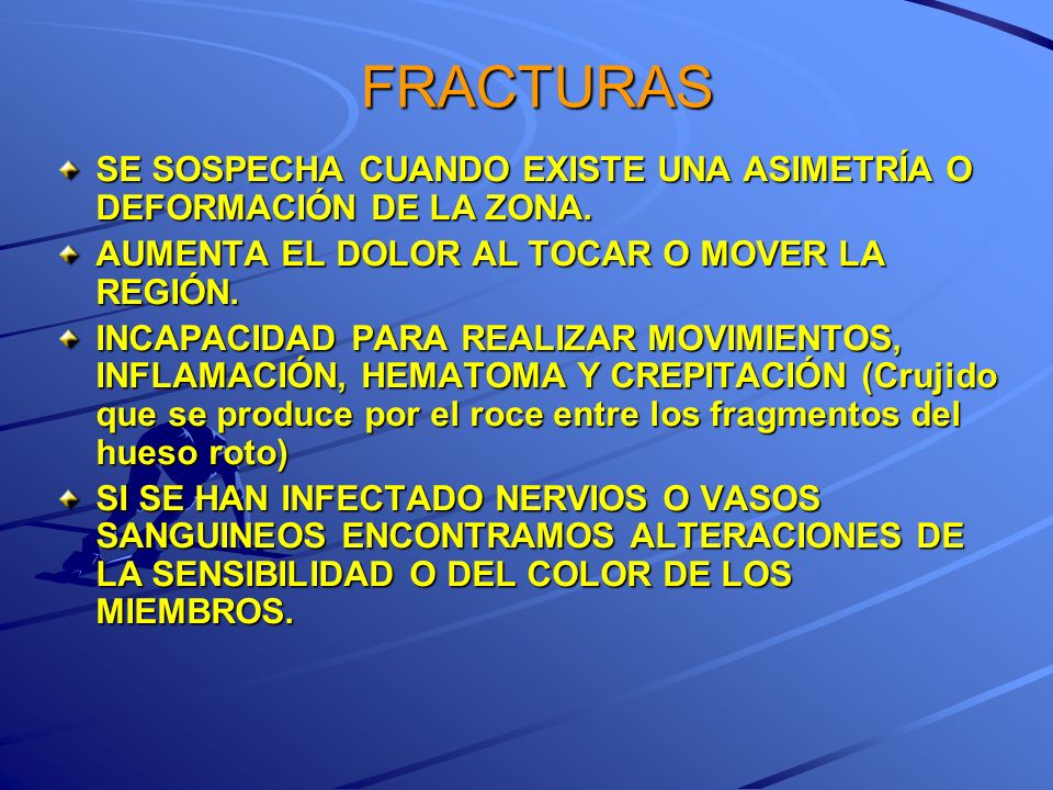 FRACTURAS SE SOSPECHA CUANDO EXISTE UNA ASIMETRÍA O DEFORMACIÓN DE LA ZONA. AUMENTA EL DOLOR AL TOCAR O MOVER LA REGIÓN.
