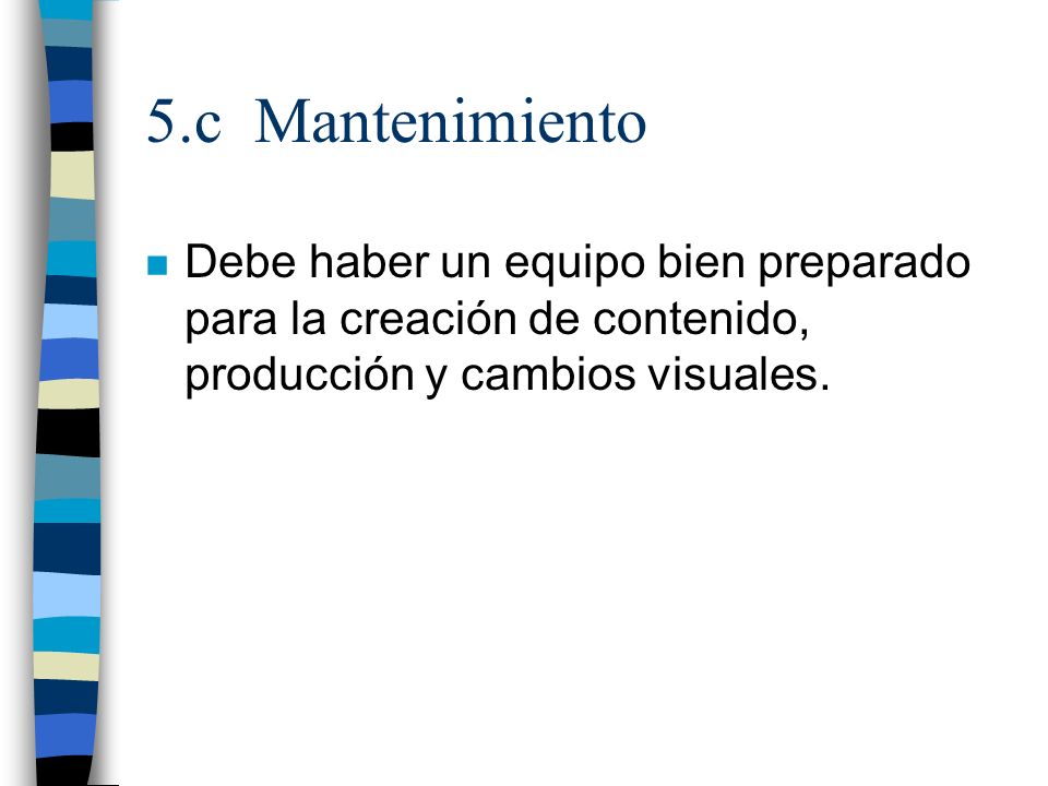5.c Mantenimiento Debe haber un equipo bien preparado para la creación de contenido, producción y cambios visuales.