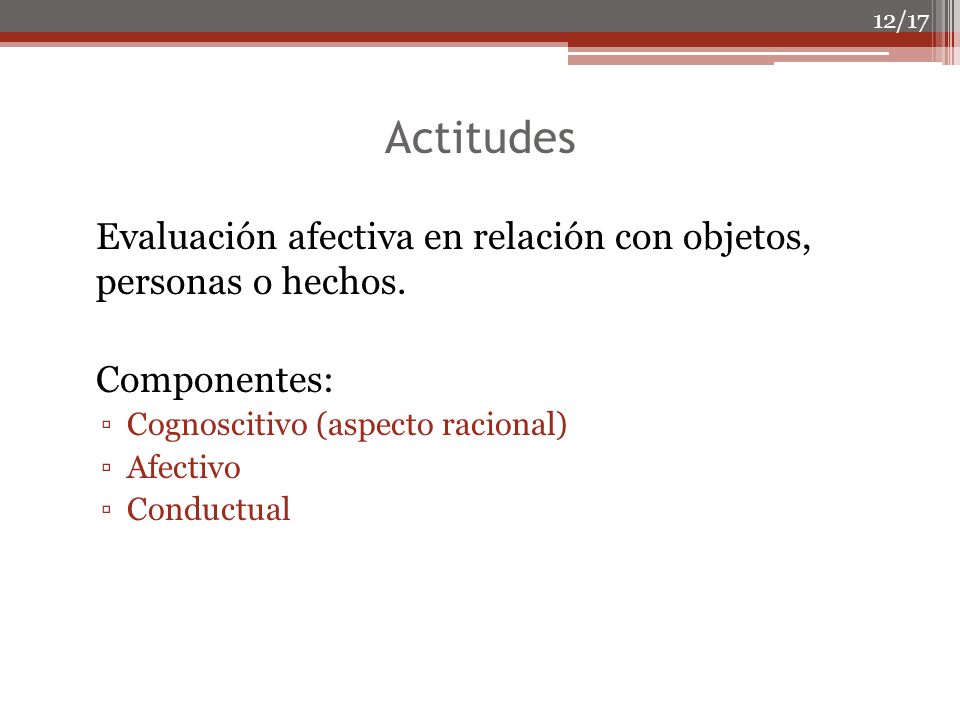 Actitudes Evaluación afectiva en relación con objetos, personas o hechos. Componentes: Cognoscitivo (aspecto racional)