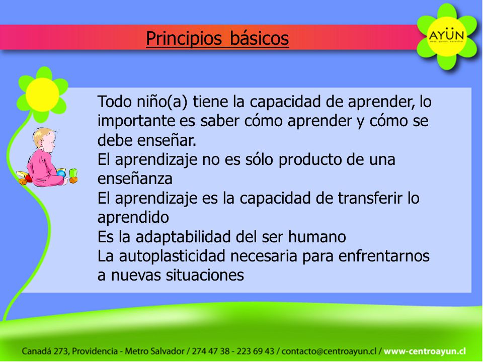 Principios básicos Todo niño(a) tiene la capacidad de aprender, lo importante es saber cómo aprender y cómo se debe enseñar.