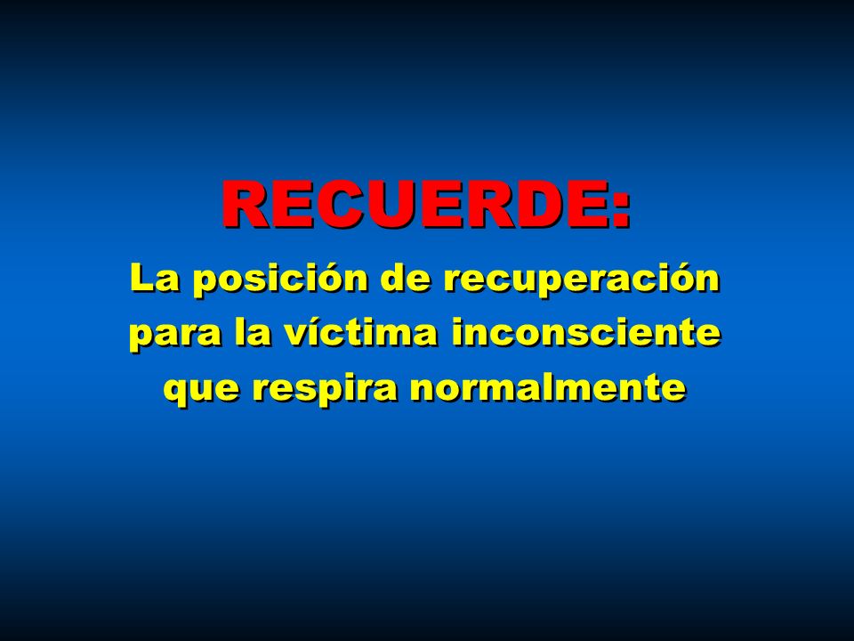 RECUERDE: La posición de recuperación para la víctima inconsciente que respira normalmente