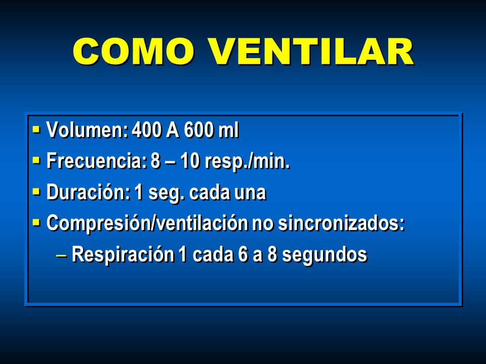 COMO VENTILAR Volumen: 400 A 600 ml Frecuencia: 8 – 10 resp./min.
