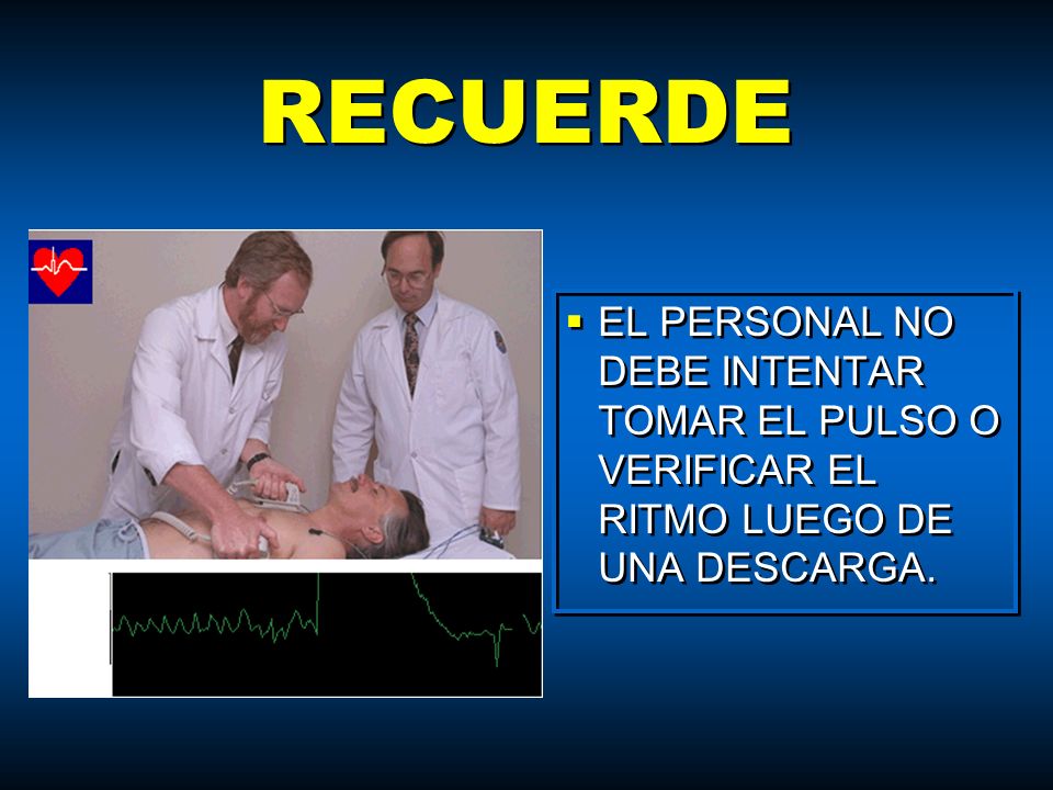 RECUERDE EL PERSONAL NO DEBE INTENTAR TOMAR EL PULSO O VERIFICAR EL RITMO LUEGO DE UNA DESCARGA.