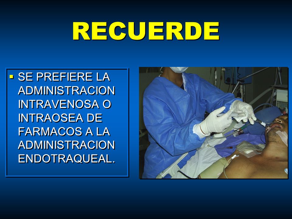 RECUERDE SE PREFIERE LA ADMINISTRACION INTRAVENOSA O INTRAOSEA DE FARMACOS A LA ADMINISTRACION ENDOTRAQUEAL.