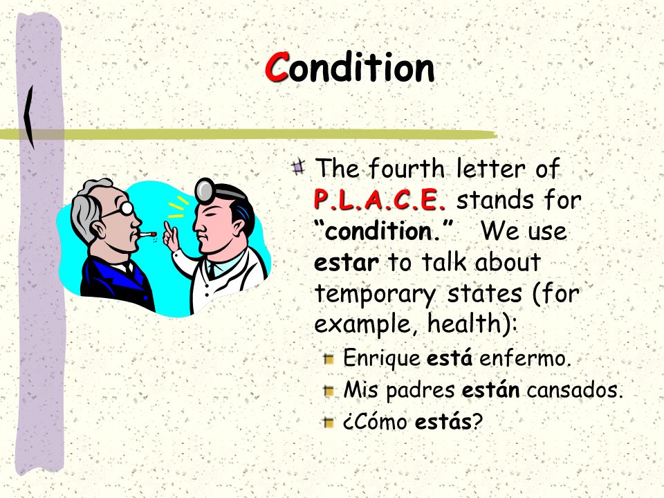 Condition The fourth letter of P.L.A.C.E. stands for condition. We use estar to talk about temporary states (for example, health):