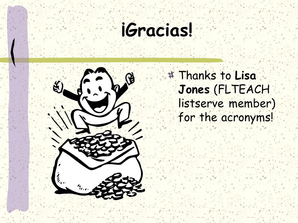 ¡Gracias! Thanks to Lisa Jones (FLTEACH listserve member) for the acronyms!