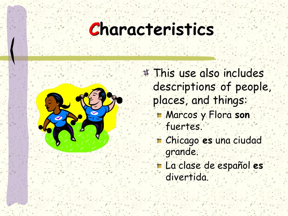 Characteristics This use also includes descriptions of people, places, and things: Marcos y Flora son fuertes.