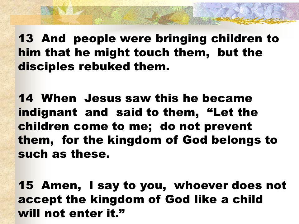 13 And people were bringing children to him that he might touch them, but the disciples rebuked them.