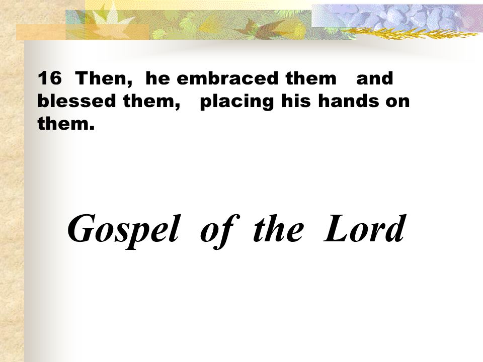 16 Then, he embraced them and blessed them, placing his hands on them.