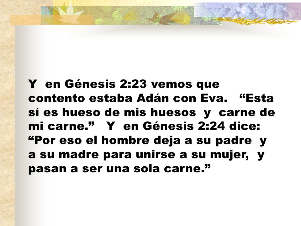 Y en Génesis 2:23 vemos que contento estaba Adán con Eva