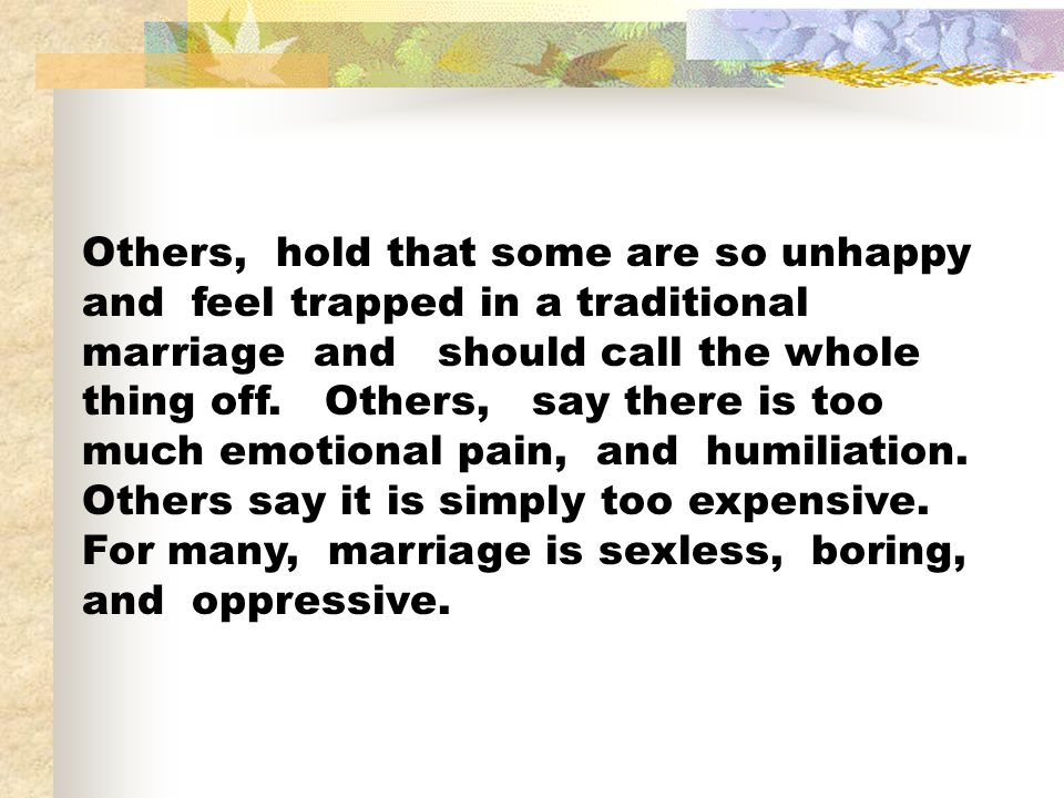 Others, hold that some are so unhappy and feel trapped in a traditional marriage and should call the whole thing off.
