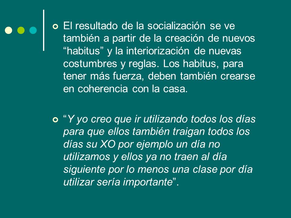 El resultado de la socialización se ve también a partir de la creación de nuevos habitus y la interiorización de nuevas costumbres y reglas. Los habitus, para tener más fuerza, deben también crearse en coherencia con la casa.