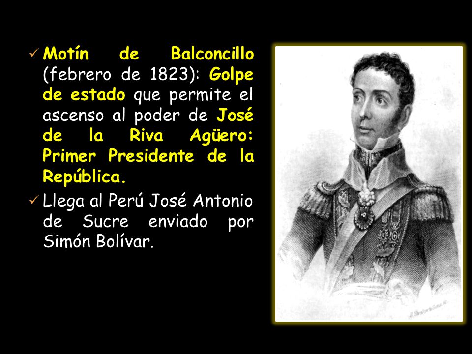 Motín de Balconcillo (febrero de 1823): Golpe de estado que permite el ascenso al poder de José de la Riva Agüero: Primer Presidente de la República.