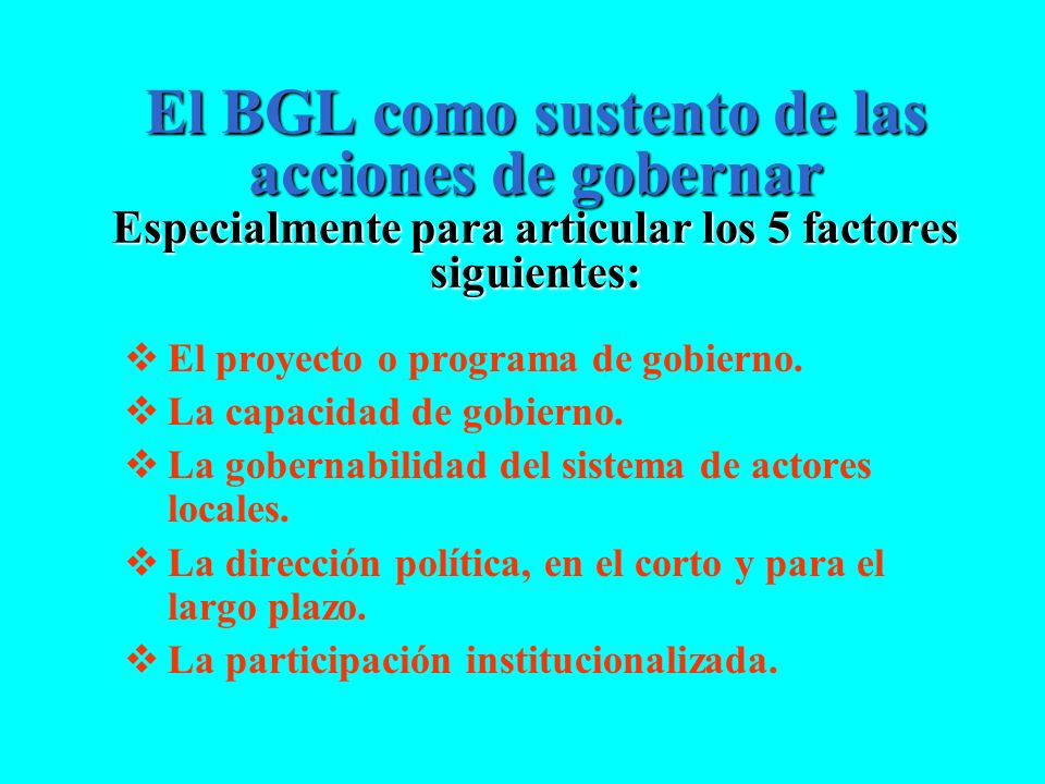 El BGL como sustento de las acciones de gobernar Especialmente para articular los 5 factores siguientes: