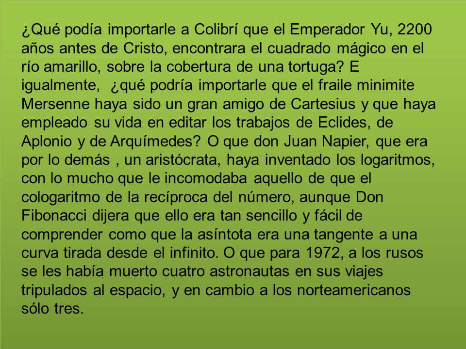 ¿Qué podía importarle a Colibrí que el Emperador Yu, 2200 años antes de Cristo, encontrara el cuadrado mágico en el río amarillo, sobre la cobertura de una tortuga.