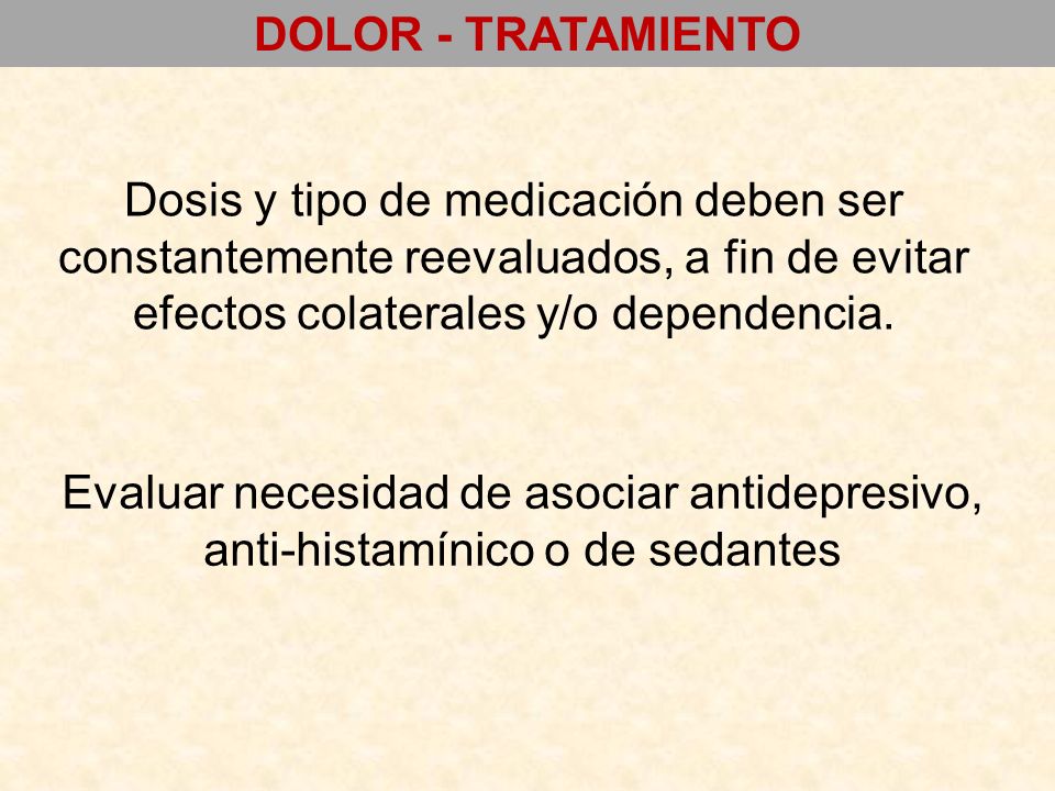 DOLOR - TRATAMIENTO Dosis y tipo de medicación deben ser constantemente reevaluados, a fin de evitar efectos colaterales y/o dependencia.