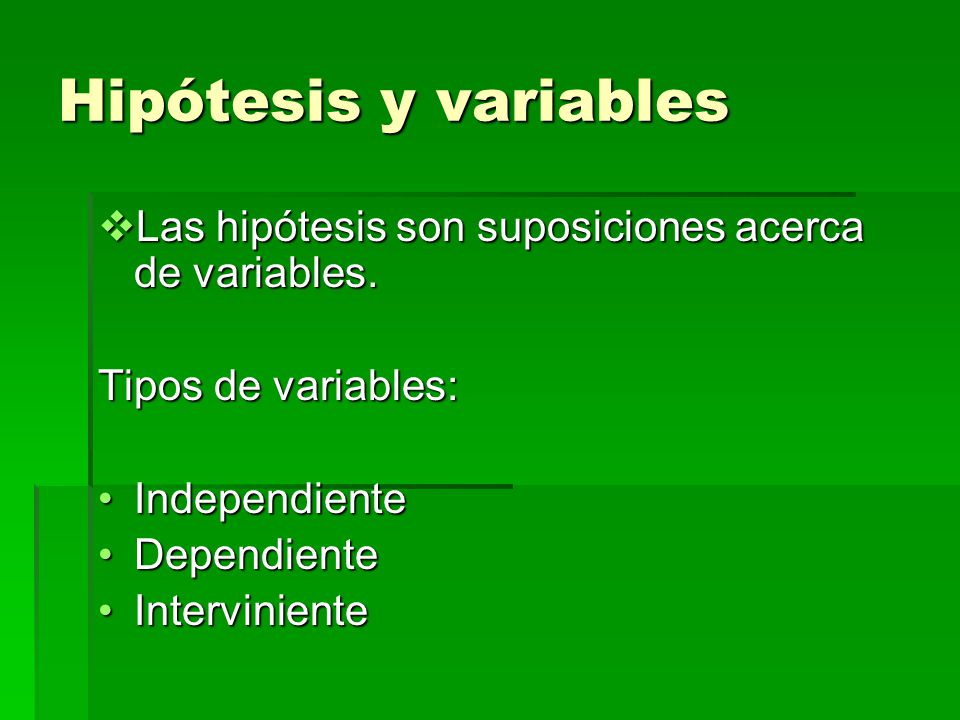 Hipótesis y variables Las hipótesis son suposiciones acerca de variables. Tipos de variables: Independiente.