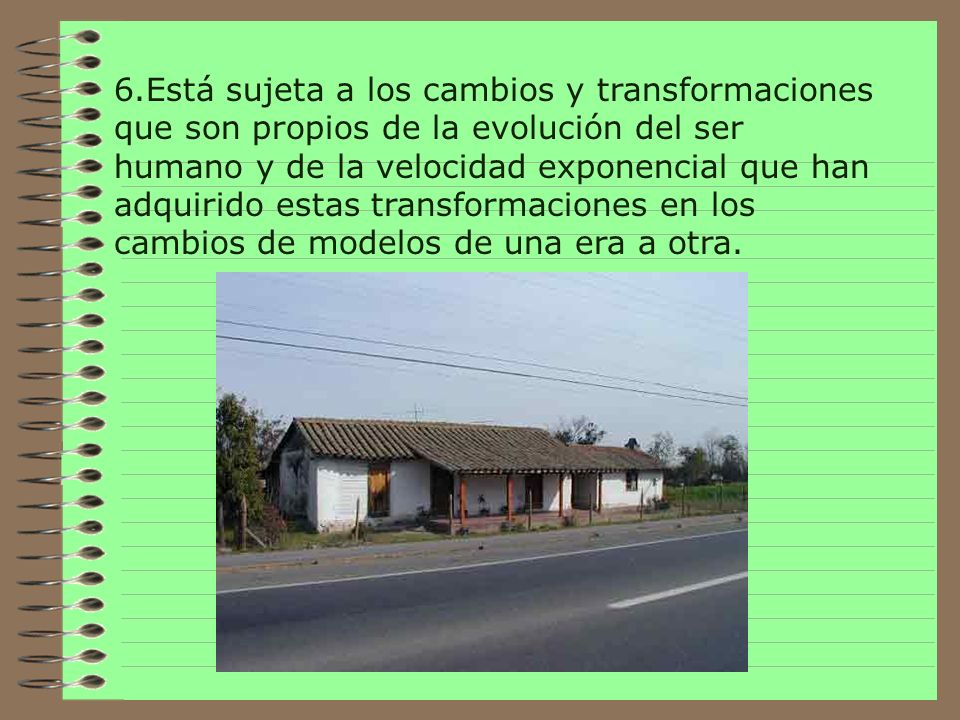 6.Está sujeta a los cambios y transformaciones que son propios de la evolución del ser humano y de la velocidad exponencial que han adquirido estas transformaciones en los cambios de modelos de una era a otra.