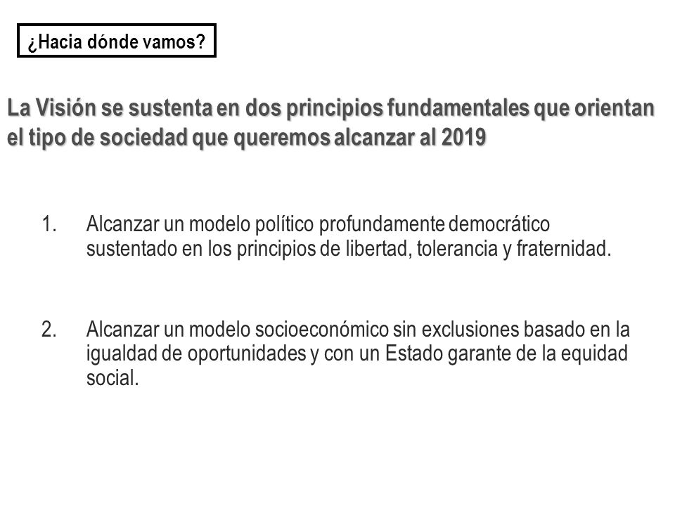 ¿Hacia dónde vamos La Visión se sustenta en dos principios fundamentales que orientan el tipo de sociedad que queremos alcanzar al