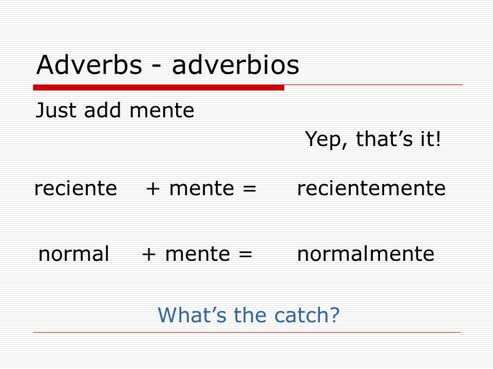Adverbs - adverbios Just add mente Yep, that’s it! reciente + mente =